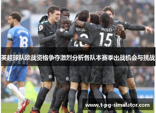 英超球队欧战资格争夺激烈分析各队本赛季出战机会与挑战 英超球队欧战资格争夺激烈分析各队本赛季出战机会与挑战