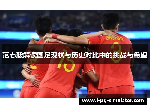 范志毅解读国足现状与历史对比中的挑战与希望