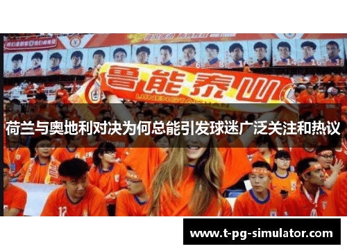 荷兰与奥地利对决为何总能引发球迷广泛关注和热议 荷兰与奥地利对决为何总能引发球迷广泛关注和热议