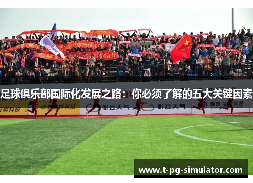 足球俱乐部国际化发展之路:你必须了解的五大关键因素 足球俱乐部国际化发展之路:你必须了解的五大关键因素