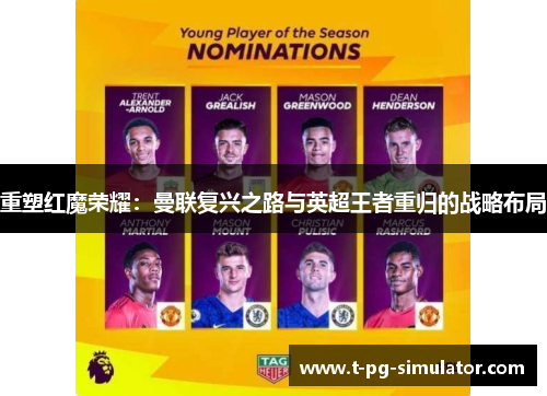 重塑红魔荣耀:曼联复兴之路与英超王者重归的战略布局 重塑红魔荣耀:曼联复兴之路与英超王者重归的战略布局