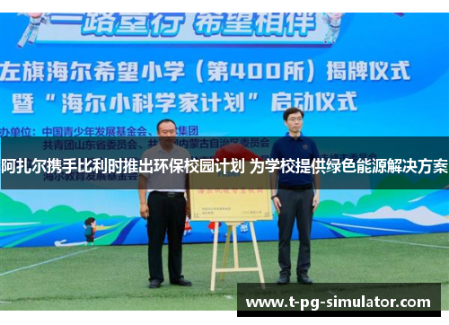 阿扎尔携手比利时推出环保校园计划 为学校提供绿色能源解决方案 阿扎尔携手比利时推出环保校园计划 为学校提供绿色能源解决方案