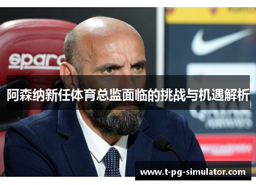 阿森纳新任体育总监面临的挑战与机遇解析