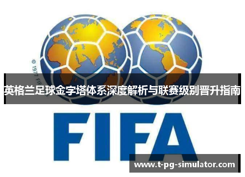 英格兰足球金字塔体系深度解析与联赛级别晋升指南 英格兰足球金字塔体系深度解析与联赛级别晋升指南