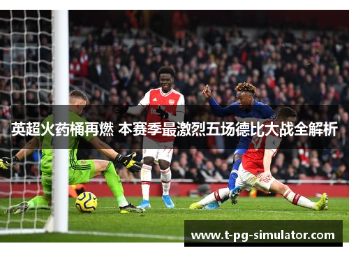 英超火药桶再燃 本赛季最激烈五场德比大战全解析 英超火药桶再燃 本赛季最激烈五场德比大战全解析