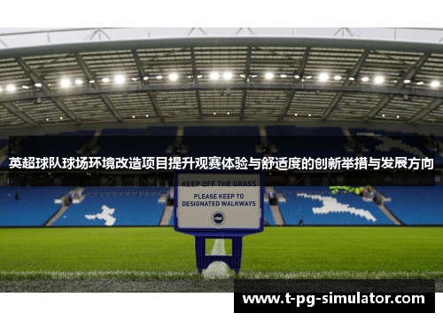 英超球队球场环境改造项目提升观赛体验与舒适度的创新举措与发展方向 英超球队球场环境改造项目提升观赛体验与舒适度的创新举措与发展方向