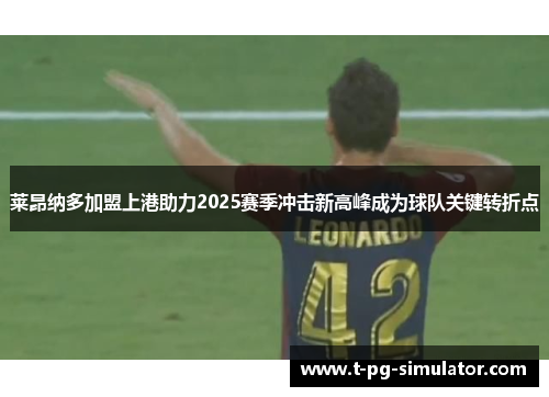 莱昂纳多加盟上港助力2025赛季冲击新高峰成为球队关键转折点 莱昂纳多加盟上港助力2025赛季冲击新高峰成为球队关键转折点