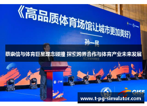 蔡崇信与体育巨星理念碰撞 探索跨界合作与体育产业未来发展