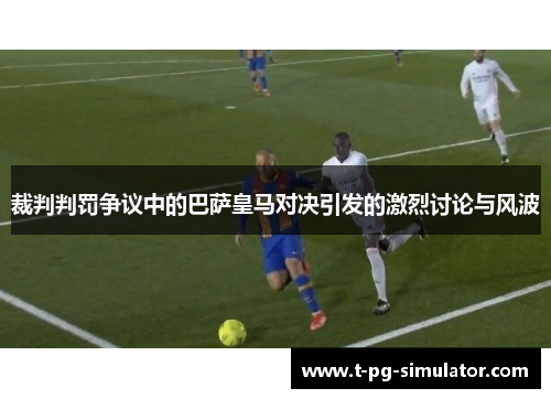 裁判判罚争议中的巴萨皇马对决引发的激烈讨论与风波