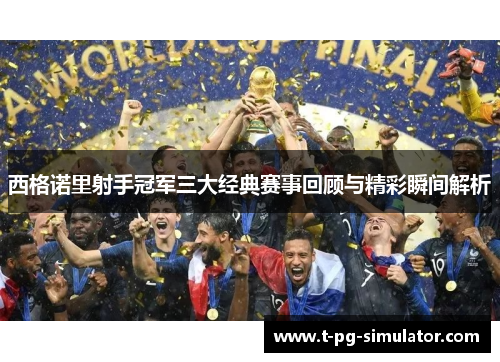 西格诺里射手冠军三大经典赛事回顾与精彩瞬间解析 西格诺里射手冠军三大经典赛事回顾与精彩瞬间解析