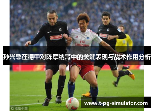 孙兴慜在德甲对阵摩纳哥中的关键表现与战术作用分析