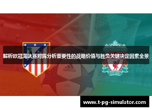 解析欧冠淘汰赛对阵分析重要性的战略价值与胜负关键决定因素全景