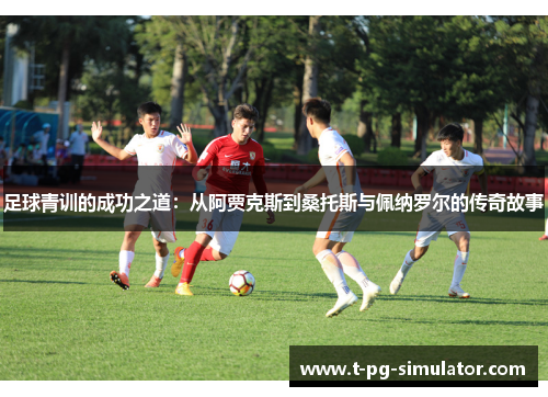 足球青训的成功之道：从阿贾克斯到桑托斯与佩纳罗尔的传奇故事