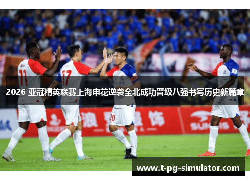 2026 亚冠精英联赛上海申花逆袭全北成功晋级八强书写历史新篇章