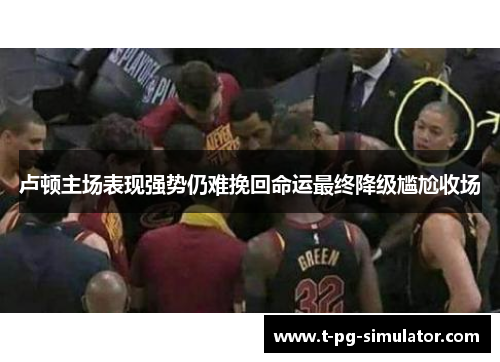 卢顿主场表现强势仍难挽回命运最终降级尴尬收场