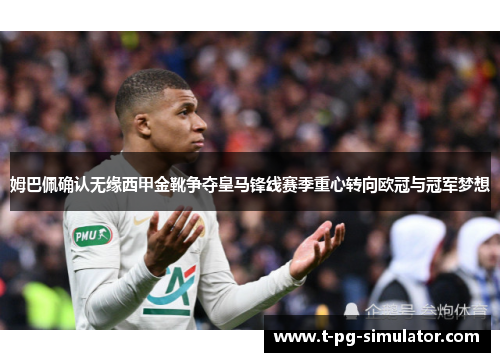 姆巴佩确认无缘西甲金靴争夺皇马锋线赛季重心转向欧冠与冠军梦想