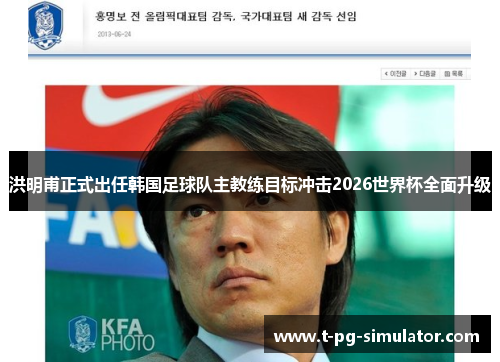 洪明甫正式出任韩国足球队主教练目标冲击2026世界杯全面升级