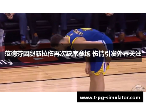 范德芬因腿筋拉伤再次缺席赛场 伤情引发外界关注