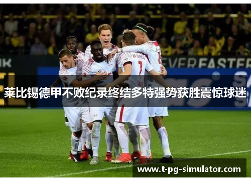 莱比锡德甲不败纪录终结多特强势获胜震惊球迷