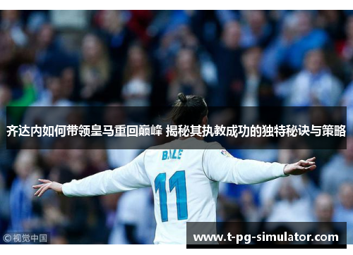 齐达内如何带领皇马重回巅峰 揭秘其执教成功的独特秘诀与策略