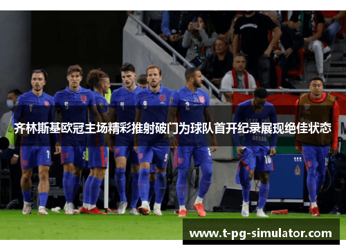 齐林斯基欧冠主场精彩推射破门为球队首开纪录展现绝佳状态