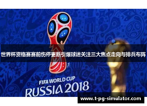 世界杯资格赛赛前伤停更新引爆球迷关注三大焦点走向与排兵布阵 世界杯资格赛赛前伤停更新引爆球迷关注三大焦点走向与排兵布阵