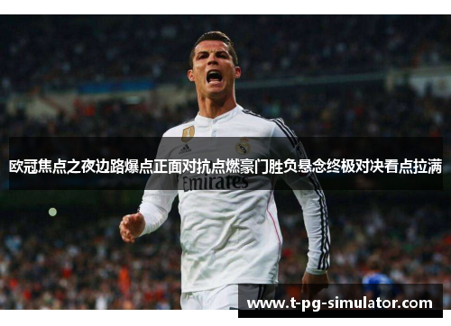 欧冠焦点之夜边路爆点正面对抗点燃豪门胜负悬念终极对决看点拉满 欧冠焦点之夜边路爆点正面对抗点燃豪门胜负悬念终极对决看点拉满