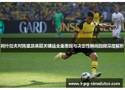 阿什拉夫对阵里昂英超关键战全面表现与决定性瞬间回顾深度解析 阿什拉夫对阵里昂英超关键战全面表现与决定性瞬间回顾深度解析