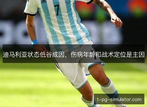 迪马利亚状态低谷成因，伤病年龄和战术定位是主因