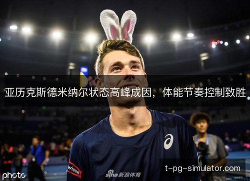 亚历克斯德米纳尔状态高峰成因，体能节奏控制致胜